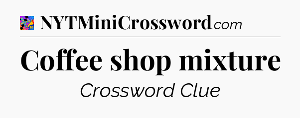 Coffee shop mixture Crossword Clue