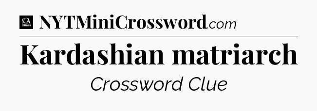 Kardashian matriarch - LA Times Crossword