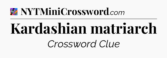 Kardashian matriarch Crossword Clue