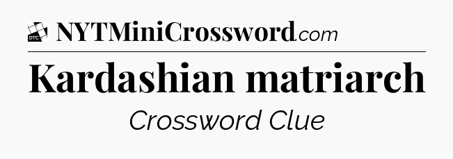 Kardashian matriarch - Daily Themed Mini Crossword