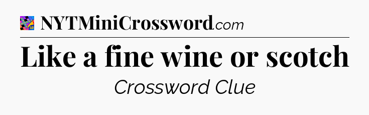 Like a fine wine or scotch Crossword Clue