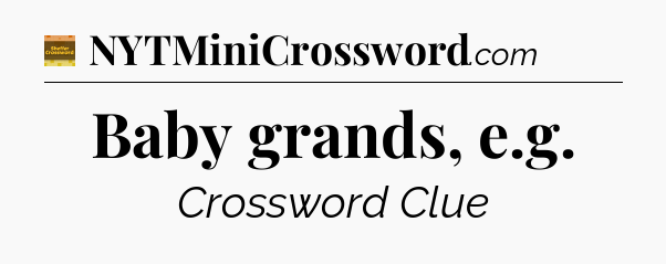 Baby grands, e.g - Eugene Sheffer Crossword