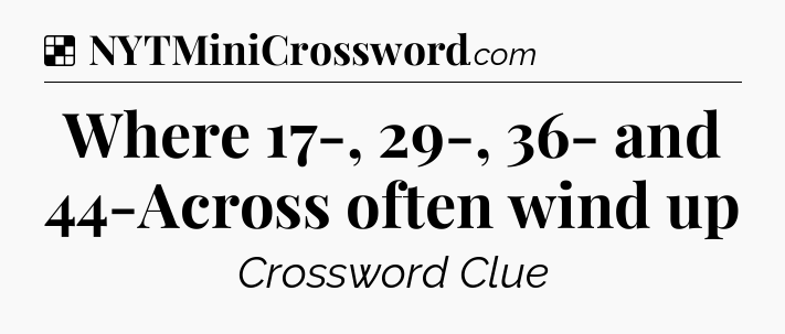 Solution: Where 17-, 29-, 36- and 44-Across often wind up - NYT Crossword