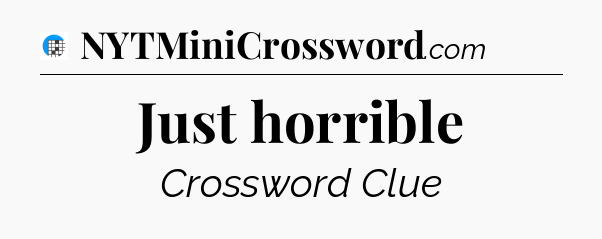 Just horrible Crossword Clue
