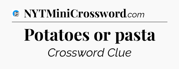 Potatoes or pasta Crossword Clue