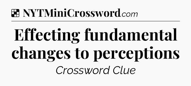 Solution: Effecting fundamental changes to perceptions - NYT Crossword