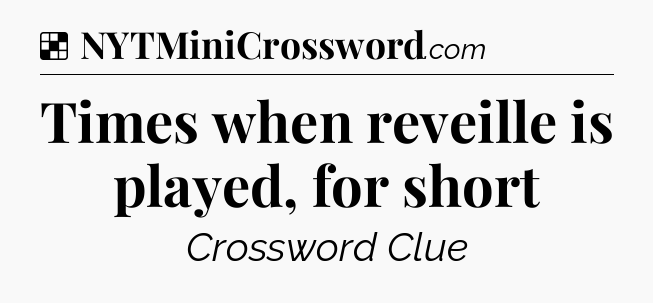 Solution: Times when reveille is played, for short - NYT Crossword