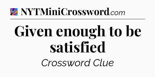 Given enough to be satisfied Crossword Clue