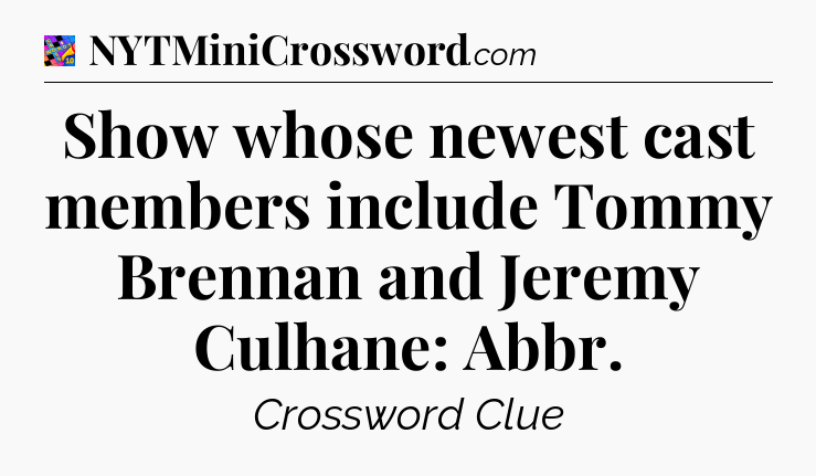 Show whose newest cast members include Tommy Brennan and Jeremy Culhane: Abbr Crossword Clue