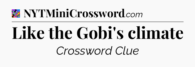Like the Gobi's climate Crossword Clue