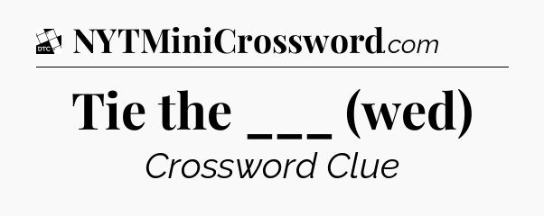 Tie the ___ (wed) - Daily Themed Classic Crossword