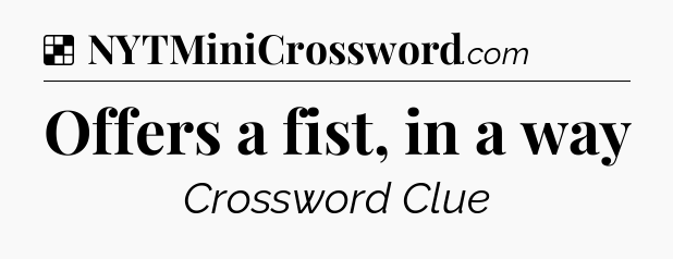 Solution: Offers a fist, in a way - NYT Crossword