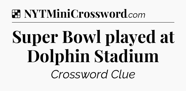 Solution: Super Bowl played at Dolphin Stadium - NYT Crossword
