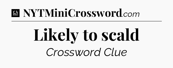 Likely to scald - LA Times Crossword