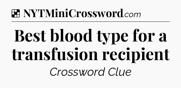 Solution: Best blood type for a transfusion recipient - NYT Crossword