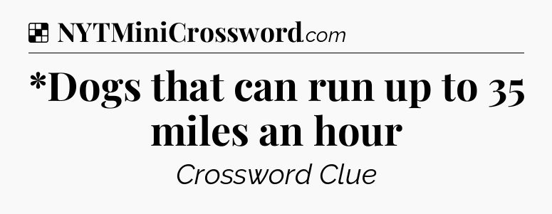 Solution: *Dogs that can run up to 35 miles an hour - NYT Crossword