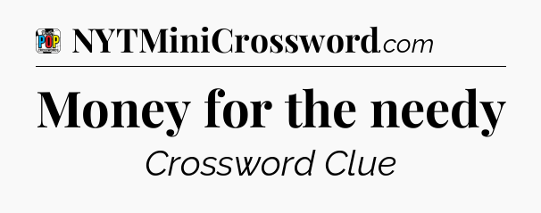 Money for the needy Crossword Clue