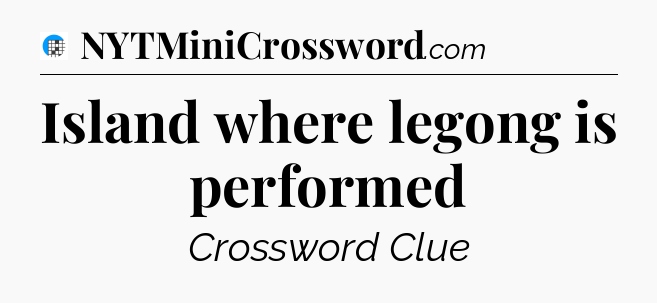 Island where legong is performed Crossword Clue