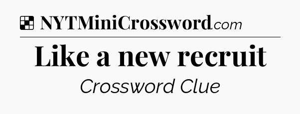 Solution: Like a new recruit - NYT Crossword