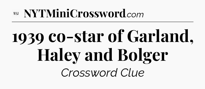 1939 co-star of Garland, Haley and Bolger - WSJ Crossword