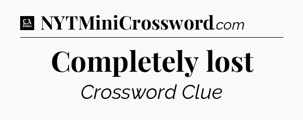 Completely lost - LA Times Crossword