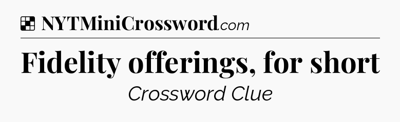 Solution: Fidelity offerings, for short - NYT Crossword
