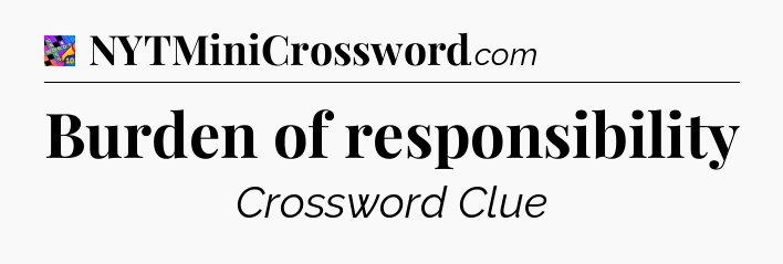 Burden of responsibility Crossword Clue