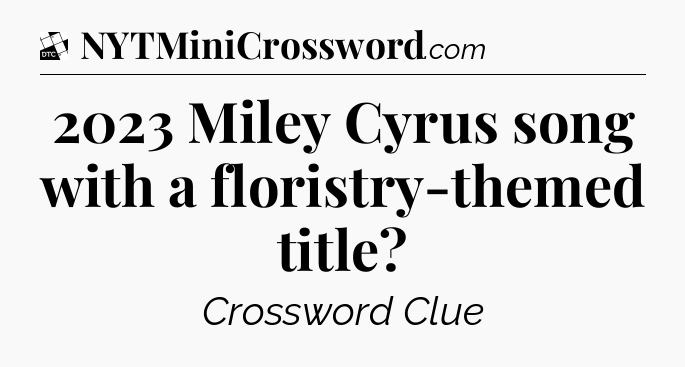 2023 Miley Cyrus song with a floristry-themed title - Daily Themed Classic Crossword
