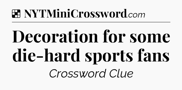 Solution: Decoration for some die-hard sports fans - NYT Crossword