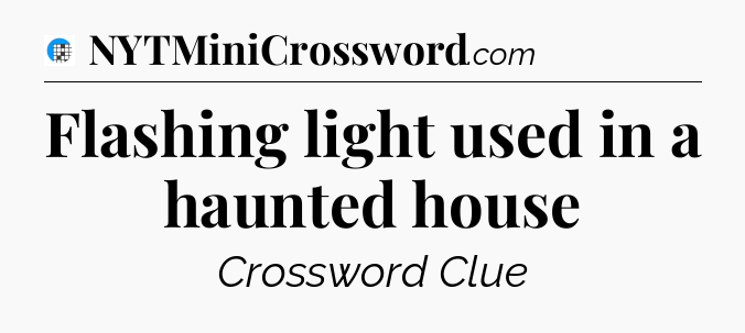 Flashing light used in a haunted house Crossword Clue