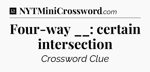 Four-way __: certain intersection - LA Times Crossword