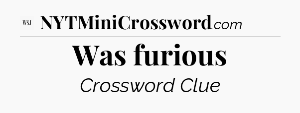 Was furious - WSJ Crossword