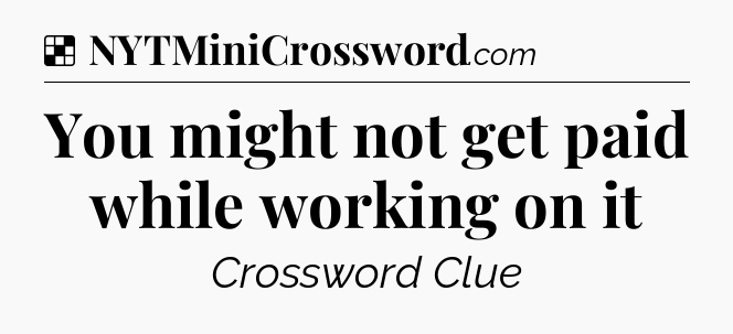 Solution: You might not get paid while working on it - NYT Crossword