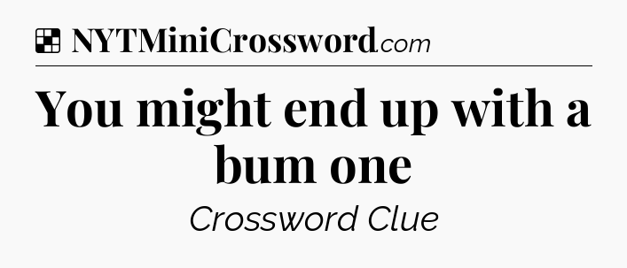 Solution: You might end up with a bum one - NYT Crossword