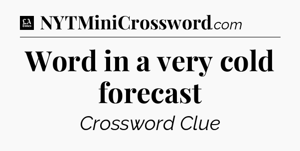 Word in a very cold forecast - LA Times Crossword