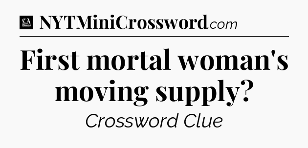 First mortal woman's moving supply - LA Times Crossword