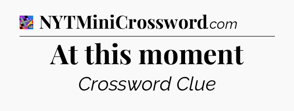 At this moment Crossword Clue