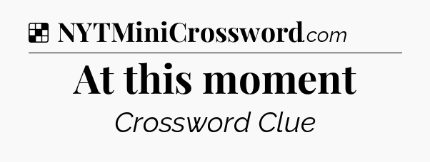 Solution: At this moment - NYT Crossword