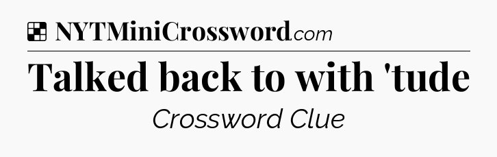 Solution: Talked back to with 'tude - NYT Crossword