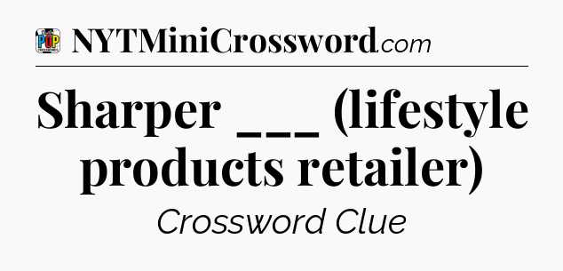 Sharper ___ (lifestyle products retailer) Crossword Clue