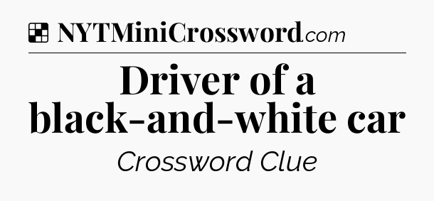 Solution: Driver of a black-and-white car - NYT Crossword