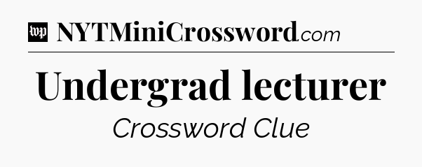 Undergrad lecturer Crossword Clue