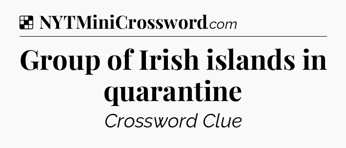 Solution: Group of Irish islands in quarantine - NYT Crossword