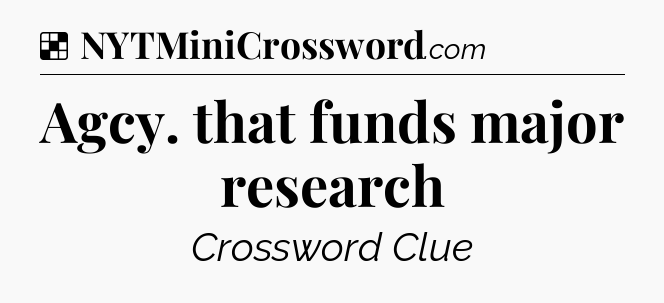 Solution: Agcy. that funds major research - NYT Crossword