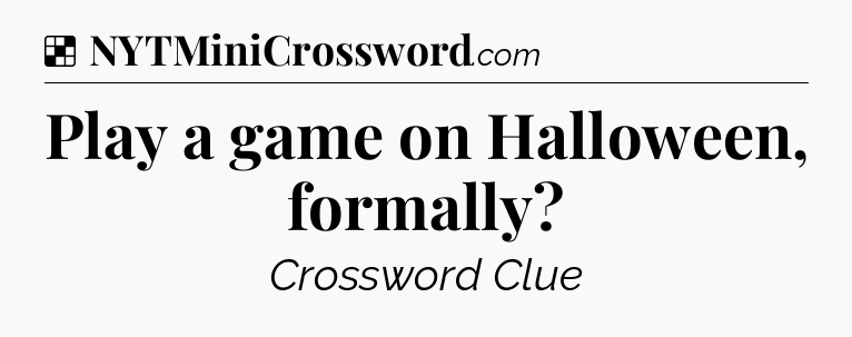 Solution: Play a game on Halloween, formally - NYT Crossword