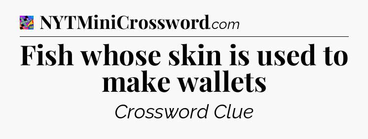 Fish whose skin is used to make wallets Crossword Clue