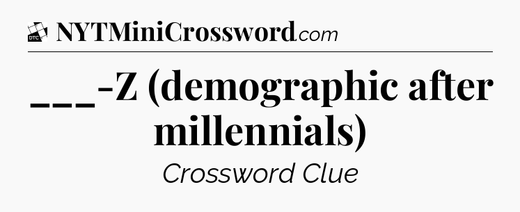 ___-Z (demographic after millennials) - Daily Themed Mini Crossword