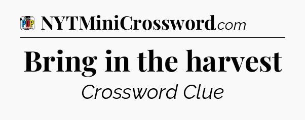Bring in the harvest Crossword Clue