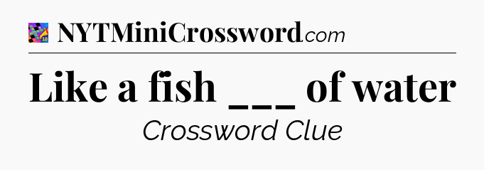 Like a fish ___ of water Crossword Clue
