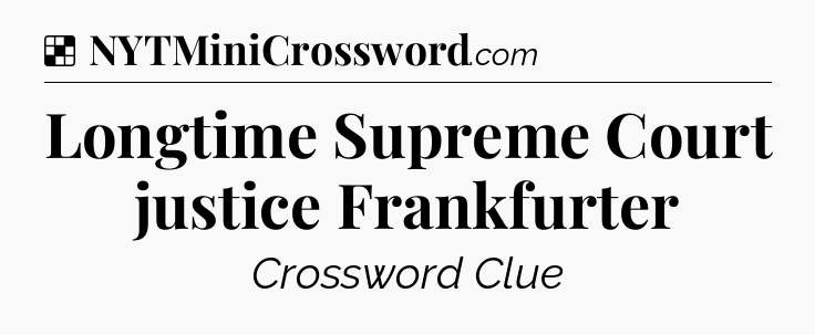 Solution: Longtime Supreme Court justice Frankfurter - NYT Crossword